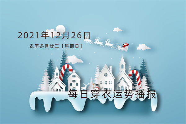 每日穿衣运势播报——2021年12月26日 农历冬月廿三【星期日】