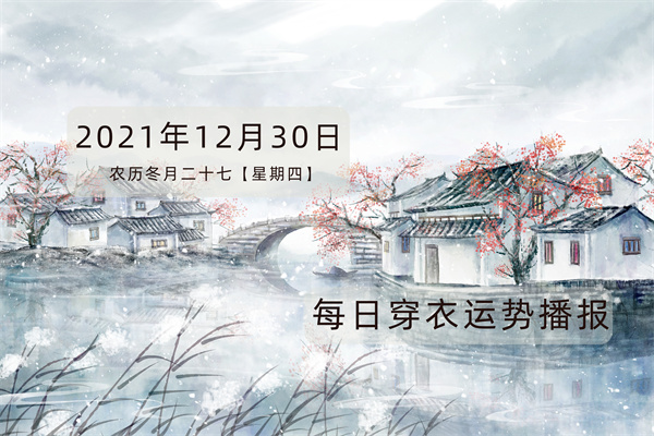 每日穿衣运势播报  2021年12月30日  农历冬月廿七  【星期四】