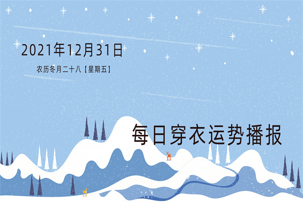 每日穿衣运势播报   2021年12月31日   农历冬月廿八【星期五】