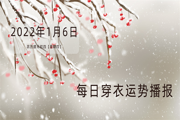 每日穿衣运势播报   2022年1月6日  农历腊月初四【星期四】