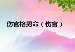 日坐伤官的男命（日坐伤官的男命夫妻宫）