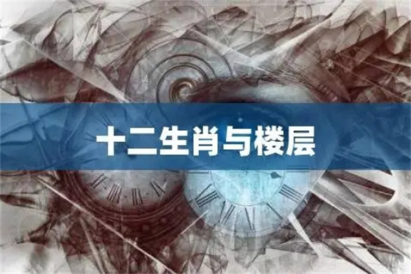 十二属相与楼层风水的选择(十二属相与楼层风水的选择关系)-桦玺易学网 十二属相与楼层风水的选择(十二属相与楼层风水的选择关系)-桦玺易学网